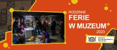 Rodzinne Ferie w Muzeum 2023